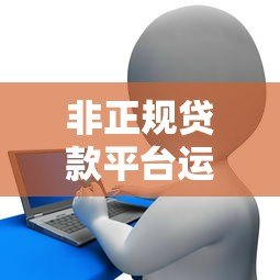 非正规贷款平台运营必备条件与风险解析