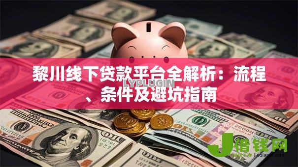 黎川线下贷款平台全解析:流程、条件及避坑指南 黎川线下贷款平台全解析:流程、条件及避坑指南