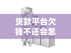 贷款平台欠钱不还会怎样?这些后果你必须知道 贷款平台欠钱不还会怎样?这些后果你必须知道