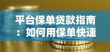 平台保单贷款指南:如何用保单快速获取资金周转 平台保单贷款指南:如何用保单快速获取资金周转