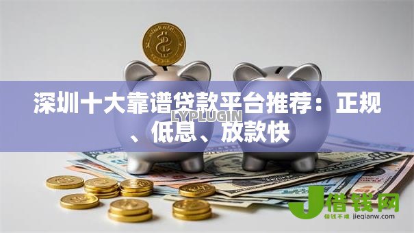 深圳十大靠谱贷款平台推荐:正规、低息、放款快 深圳十大靠谱贷款平台推荐:正规、低息、放款快