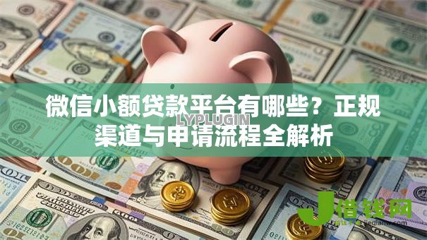 微信小额贷款平台有哪些?正规渠道与申请流程全解析 微信小额贷款平台有哪些?正规渠道与申请流程全解析