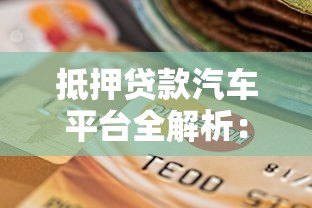 抵押贷款汽车平台全解析:流程、风险与选择指南 抵押贷款汽车平台全解析:流程、风险与选择指南