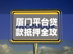 厦门平台贷款抵押全攻略:如何高效获取资金支持 厦门平台贷款抵押全攻略:如何高效获取资金支持