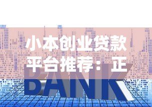 小本创业贷款平台推荐:正规低利率渠道+申请避坑指南 小本创业贷款平台推荐:正规低利率渠道+申请避坑指南