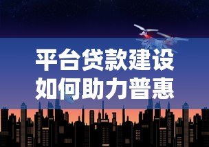 平台贷款建设如何助力普惠金融发展?合规与创新是核心 平台贷款建设如何助力普惠金融发展?合规与创新是核心