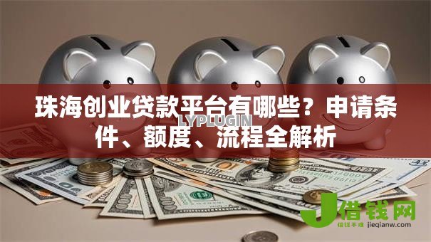 珠海创业贷款平台有哪些?申请条件、额度、流程全解析 珠海创业贷款平台有哪些?申请条件、额度、流程全解析