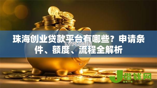 珠海创业贷款平台有哪些?申请条件、额度、流程全解析 珠海创业贷款平台有哪些?申请条件、额度、流程全解析