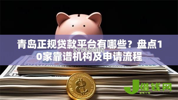 青岛正规贷款平台有哪些?盘点10家靠谱机构及申请流程 青岛正规贷款平台有哪些?盘点10家靠谱机构及申请流程