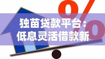 独苗贷款平台：低息灵活借款新选择 解决你的资金难题