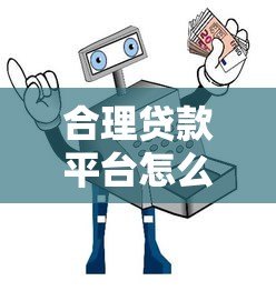 合理贷款平台怎么选？5大避坑指南与靠谱平台推荐