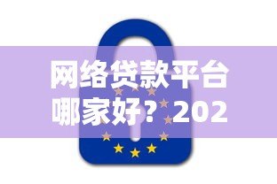 网络贷款平台哪家好?2023年正规网贷平台推荐及避坑指南 网络贷款平台哪家好?2023年正规网贷平台推荐及避坑指南