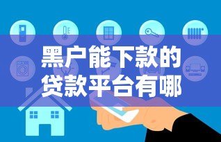 黑户能下款的贷款平台有哪些?真实渠道解析 黑户能下款的贷款平台有哪些?真实渠道解析