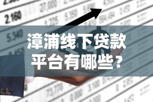 漳浦线下贷款平台有哪些?本地人推荐的5大正规渠道解析 漳浦线下贷款平台有哪些?本地人推荐的5大正规渠道解析
