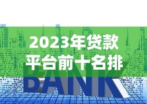2023年贷款平台前十名排名:正规可靠、利率透明平台推荐 2023年贷款平台前十名排名:正规可靠、利率透明平台推荐