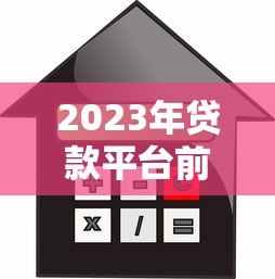2023年贷款平台前十名排名:正规可靠、利率透明平台推荐 2023年贷款平台前十名排名:正规可靠、利率透明平台推荐