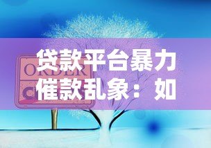 贷款平台暴力催款乱象:如何应对与法律维权指南 贷款平台暴力催款乱象:如何应对与法律维权指南