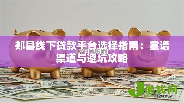 郏县线下贷款平台选择指南:靠谱渠道与避坑攻略 郏县线下贷款平台选择指南:靠谱渠道与避坑攻略