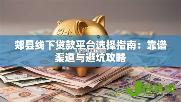 郏县线下贷款平台选择指南:靠谱渠道与避坑攻略 郏县线下贷款平台选择指南:靠谱渠道与避坑攻略