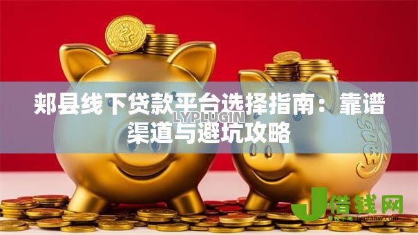 郏县线下贷款平台选择指南:靠谱渠道与避坑攻略 郏县线下贷款平台选择指南:靠谱渠道与避坑攻略