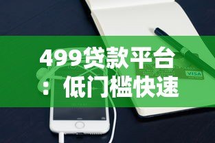 499贷款平台:低门槛快速审核的小额借贷新选择 499贷款平台:低门槛快速审核的小额借贷新选择
