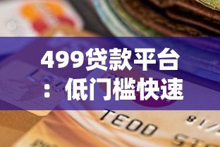 499贷款平台:低门槛快速审核的小额借贷新选择 499贷款平台:低门槛快速审核的小额借贷新选择