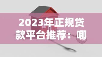 2023年正规贷款平台推荐:哪个平台好贷款又安全? 2023年正规贷款平台推荐:哪个平台好贷款又安全?
