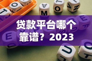 贷款平台哪个靠谱？2023最新避坑指南与正规渠道推荐