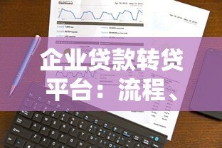 企业贷款转贷平台:流程、优势与选择指南 企业贷款转贷平台:流程、优势与选择指南