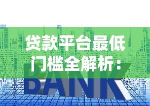 贷款平台最低门槛全解析:额度、利率、征信要求一览 贷款平台最低门槛全解析:额度、利率、征信要求一览
