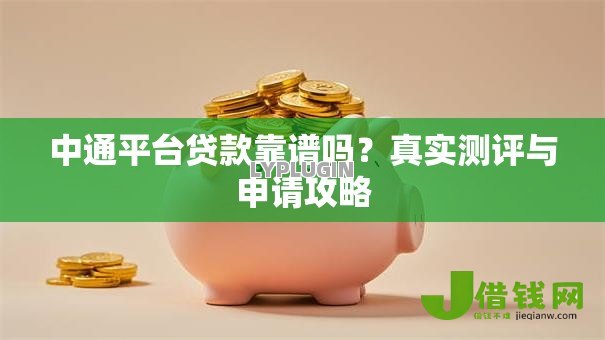 中通平台贷款靠谱吗?真实测评与申请攻略 中通平台贷款靠谱吗?真实测评与申请攻略