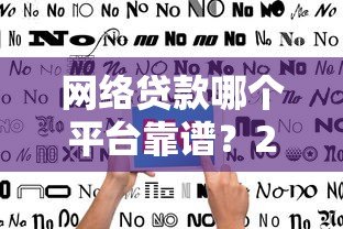 网络贷款哪个平台靠谱?2023正规平台推荐及避坑指南 网络贷款哪个平台靠谱?2023正规平台推荐及避坑指南
