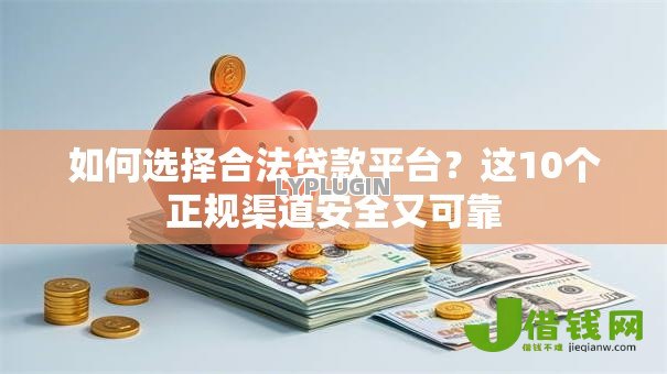如何选择合法贷款平台?这10个正规渠道安全又可靠 如何选择合法贷款平台?这10个正规渠道安全又可靠