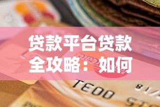贷款平台贷款全攻略:如何选择、申请及避坑指南 贷款平台贷款全攻略:如何选择、申请及避坑指南