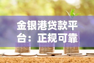 金银港贷款平台:正规可靠的借款渠道解析 金银港贷款平台:正规可靠的借款渠道解析