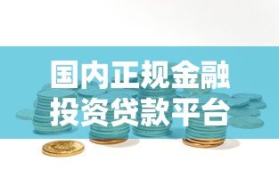 国内正规金融投资贷款平台推荐及选择指南