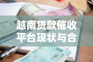 越南贷款催收平台现状与合规化发展路径解析 越南贷款催收平台现状与合规化发展路径解析