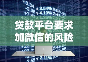 贷款平台要求加微信的风险解析与防范指南