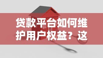 贷款平台如何维护用户权益？这10个关键点必须了解