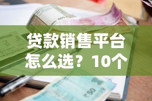 贷款销售平台怎么选?10个避坑要点+真实利率解析 贷款销售平台怎么选?10个避坑要点+真实利率解析