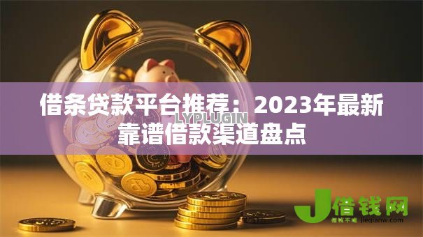 借条贷款平台推荐:2023年最新靠谱借款渠道盘点 借条贷款平台推荐:2023年最新靠谱借款渠道盘点