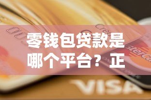 零钱包贷款是哪个平台?正规贷款渠道解析与申请攻略 零钱包贷款是哪个平台?正规贷款渠道解析与申请攻略