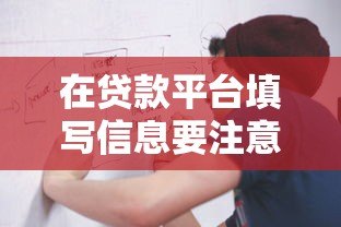 在贷款平台填写信息要注意什么?这5大风险与流程需提前了解 在贷款平台填写信息要注意什么?这5大风险与流程需提前了解