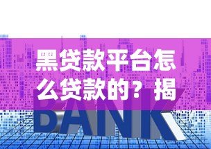 黑贷款平台怎么贷款的?揭秘高利贷、套路贷陷阱 黑贷款平台怎么贷款的?揭秘高利贷、套路贷陷阱