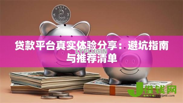 贷款平台真实体验分享:避坑指南与推荐清单 贷款平台真实体验分享:避坑指南与推荐清单