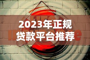 2023年正规贷款平台推荐:这10个渠道靠谱又安全 2023年正规贷款平台推荐:这10个渠道靠谱又安全