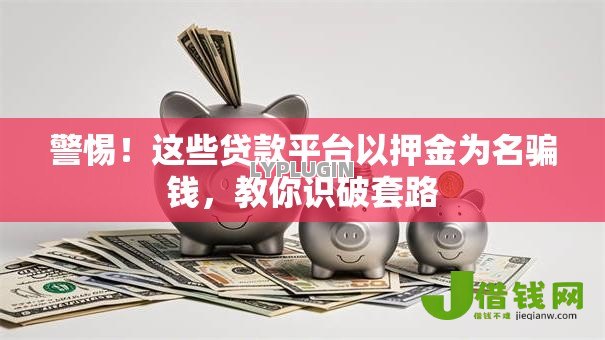 警惕!这些贷款平台以押金为名骗钱,教你识破套路 警惕!这些贷款平台以押金为名骗钱,教你识破套路