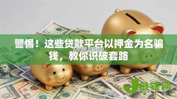 警惕!这些贷款平台以押金为名骗钱,教你识破套路 警惕!这些贷款平台以押金为名骗钱,教你识破套路