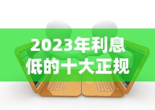 2023年利息低的十大正规贷款平台推荐(附详细对比) 2023年利息低的十大正规贷款平台推荐(附详细对比)