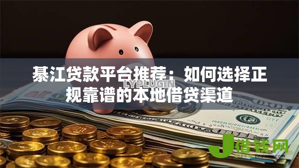綦江贷款平台推荐：如何选择正规靠谱的本地借贷渠道